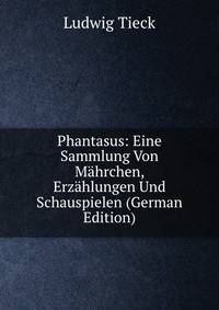 Phantasus: Eine Sammlung Von Mahrchen, Erzahlungen Und Schauspielen (German Edition)