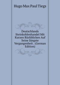 Deutschlands Steinkohlenhandel Mit Kurzen Ruckblicken Auf Seine Jungste Vergangenheit . (German Edition)