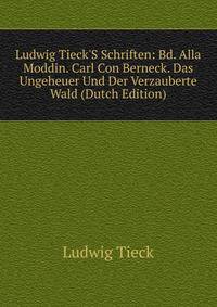 Ludwig Tieck'S Schriften: Bd. Alla Moddin. Carl Con Berneck. Das Ungeheuer Und Der Verzauberte Wald (Dutch Edition)