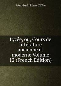 Lycee, ou, Cours de litterature ancienne et moderne Volume 12 (French Edition)