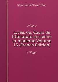Lycee, ou, Cours de litterature ancienne et moderne Volume 13 (French Edition)