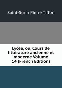 Lycee, ou, Cours de litterature ancienne et moderne Volume 14 (French Edition)