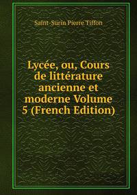 Lycee, ou, Cours de litterature ancienne et moderne Volume 5 (French Edition)