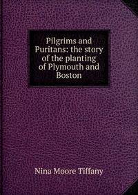 Pilgrims and Puritans: the story of the planting of Plymouth and Boston