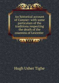 An historical account of Cumner: with some particulars of the traditions respecting the death of the countess of Leicester .
