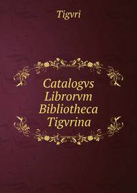 Catalogvs Librorvm Bibliotheca Tigvrina