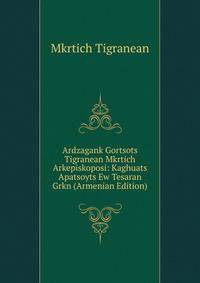 Ardzagank Gortsots Tigranean Mkrtich Arkepiskoposi: Kaghuats Apatsoyts Ew Tesaran Grkn (Armenian Edition)
