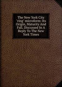 The New York City "ring" microform: Its Origin, Maturity And Fall, Discussed In A Reply To The New York Times