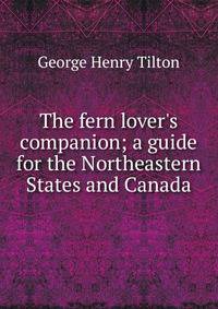 The fern lover's companion; a guide for the Northeastern States and Canada