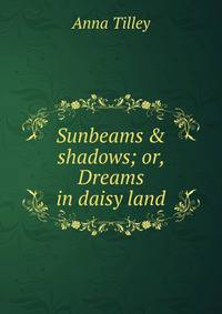 Sunbeams &amp; shadows; or, Dreams in daisy land