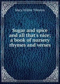 Sugar and spice and all that's nice; a book of nursery rhymes and verses