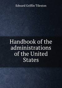 Handbook of the administrations of the United States