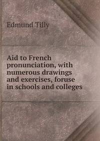 Aid to French pronunciation, with numerous drawings and exercises, foruse in schools and colleges