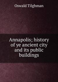 Annapolis; history of ye ancient city and its public buildings