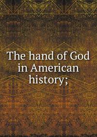 The hand of God in American history;