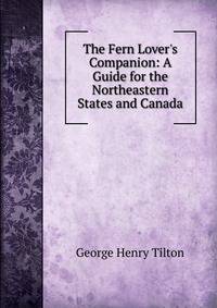 The Fern Lover's Companion: A Guide for the Northeastern States and Canada