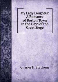 My Lady Laughter: A Romance of Boston Town in the Days of the Great Siege
