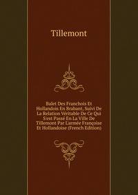 Balet Des Franchois Et Hollandois En Brabant, Suivi De La Relation V?ritable De Ce Qui S'est Pass? En La Ville De Tillemont Par L'arm?e Fran?oise Et Hollandoise (French Edition)