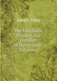 The Old Halls, Manors and Families of Derbyshire, Volume 4