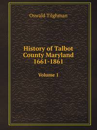 History of Talbot County, Maryland, 1661-1861, Volume 1