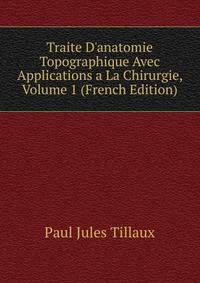 Traite D'anatomie Topographique Avec Applications a La Chirurgie, Volume 1 (French Edition)