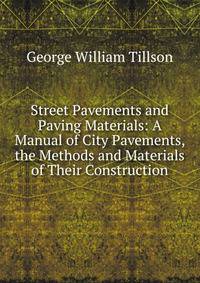 Street Pavements and Paving Materials: A Manual of City Pavements, the Methods and Materials of Their Construction