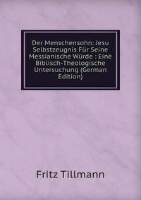 Der Menschensohn: Jesu Selbstzeugnis Fur Seine Messianische Wurde : Eine Biblisch-Theologische Untersuchung (German Edition)