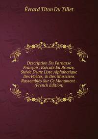 Description Du Parnasse Fran?ois: Ex?cut? En Bronze, Suivie D'une Liste Alphabetique Des Po?tes, &amp; Des Musiciens Rassembl?s Sur Ce Monument . (French Edition)