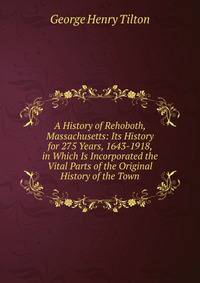 A History of Rehoboth, Massachusetts: Its History for 275 Years, 1643-1918, in Which Is Incorporated the Vital Parts of the Original History of the Town