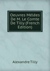 Oeuvres Melees De M. Le Comte De Tilly (French Edition)