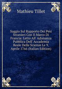 Saggio Sul Rapporto Dei Pesi Stranieri Con Il Marco Di Francia: Letto All' Adunanza Pubblica Dell' Accademia Reale Delle Scienze Le 9. Aprile 1766 (Italian Edition)