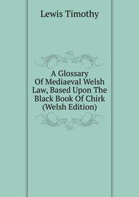 A Glossary Of Mediaeval Welsh Law, Based Upon The Black Book Of Chirk (Welsh Edition)