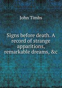 Signs before death. A record of strange apparitions, remarkable dreams, &amp;c