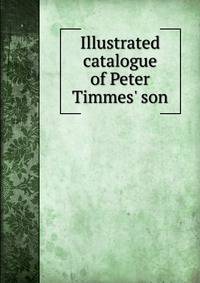 Illustrated catalogue of Peter Timmes' son