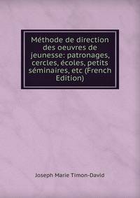 Methode de direction des oeuvres de jeunesse: patronages, cercles, ecoles, petits seminaires, etc (French Edition)