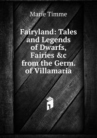 Fairyland: Tales and Legends of Dwarfs, Fairies &amp;c from the Germ. of Villamaria
