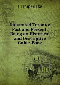 Illustrated Toronto: Past and Present: Being an Historical and Descriptive Guide-Book