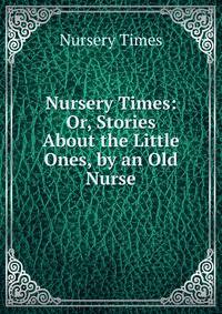 Nursery Times: Or, Stories About the Little Ones, by an Old Nurse