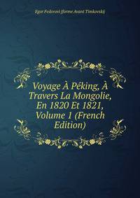 Voyage A Peking, A Travers La Mongolie, En 1820 Et 1821, Volume 1 (French Edition)