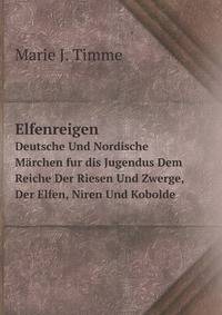 Elfenreigen: Deutsche Und Nordische Marchen Aus Dem Reiche Der Riesen Und Zwerge, Der Elfen, Niren Und Kobolde (German Edition)