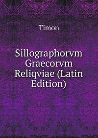 Sillographorvm Graecorvm Reliqviae (Latin Edition)