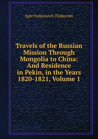 Travels of the Russian Mission Through Mongolia to China: And Residence in Pekin, in the Years 1820-1821, Volume 1