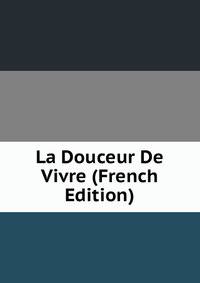 La Douceur De Vivre (French Edition)