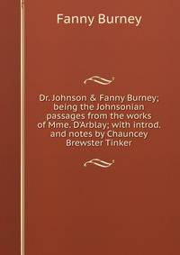 Dr. Johnson &amp; Fanny Burney; being the Johnsonian passages from the works of Mme. D'Arblay; with introd. and notes by Chauncey Brewster Tinker