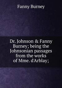 Dr. Johnson &amp; Fanny Burney; being the Johnsonian passages from the works of Mme. d'Arblay;