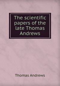 The scientific papers of the late Thomas Andrews