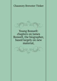 Young Boswell: chapters on James Boswell, the biographer, based largely on new material,