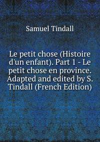 Le petit chose (Histoire d'un enfant). Part 1 - Le petit chose en province. Adapted and edited by S. Tindall (French Edition)