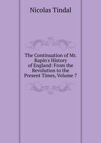 The Continuation of Mr. Rapin's History of England: From the Revolution to the Present Times, Volume 7