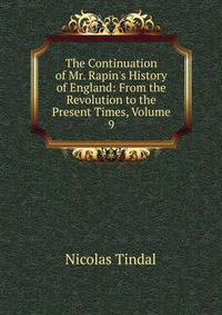 The Continuation of Mr. Rapin's History of England: From the Revolution to the Present Times, Volume 9